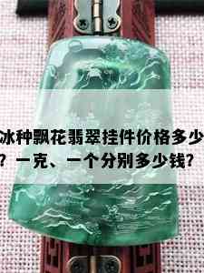 冰种飘花翡翠挂件价格多少？一克、一个分别多少钱？