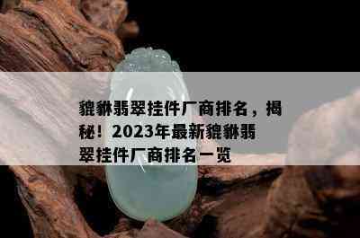 貔貅翡翠挂件厂商排名，揭秘！2023年最新貔貅翡翠挂件厂商排名一览