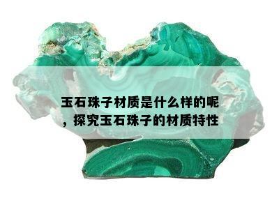 玉石珠子材质是什么样的呢，探究玉石珠子的材质特性