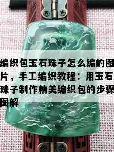 编织包玉石珠子怎么编的图片，手工编织教程：用玉石珠子制作精美编织包的步骤图解