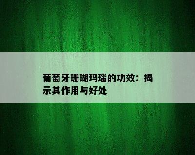 葡萄牙珊瑚玛瑙的功效：揭示其作用与好处