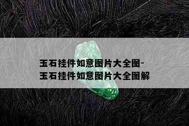 玉石挂件如意图片大全图-玉石挂件如意图片大全图解