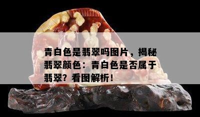 青白色是翡翠吗图片，揭秘翡翠颜色：青白色是否属于翡翠？看图解析！