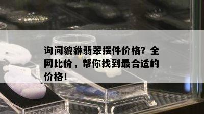 询问貔貅翡翠摆件价格？全网比价，帮你找到最合适的价格！