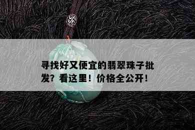 寻找好又便宜的翡翠珠子批发？看这里！价格全公开！