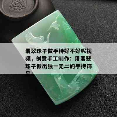 翡翠珠子做手持好不好呢视频，创意手工制作：用翡翠珠子做出独一无二的手持饰品！