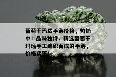 葡萄干玛瑙手链价格，热销中！品味独特，精选葡萄干玛瑙手工编织而成的手链，价格实惠！