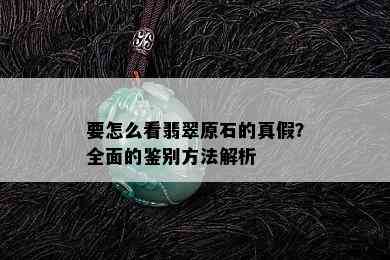 要怎么看翡翠原石的真假？全面的鉴别方法解析