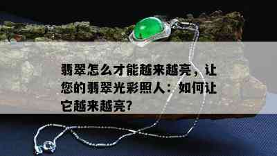 翡翠怎么才能越来越亮，让您的翡翠光彩照人：如何让它越来越亮？