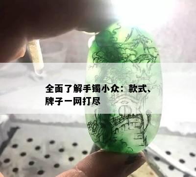 全面了解手镯小众：款式、牌子一网打尽