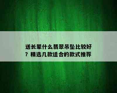 送长辈什么翡翠吊坠比较好？精选几款适合的款式推荐