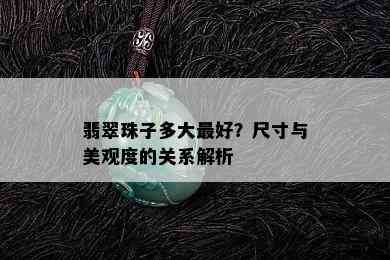 翡翠珠子多大更好？尺寸与美观度的关系解析