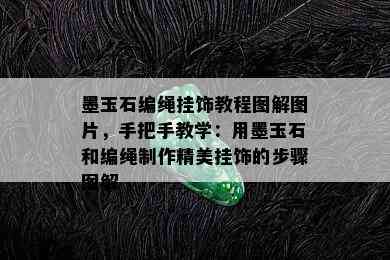 墨玉石编绳挂饰教程图解图片，手把手教学：用墨玉石和编绳制作精美挂饰的步骤图解