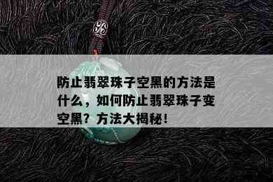 防止翡翠珠子空黑的方法是什么，如何防止翡翠珠子变空黑？方法大揭秘！