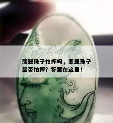 翡翠珠子怕摔吗，翡翠珠子是否怕摔？答案在这里！