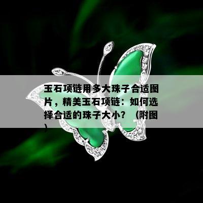 玉石项链用多大珠子合适图片，精美玉石项链：如何选择合适的珠子大小？（附图）