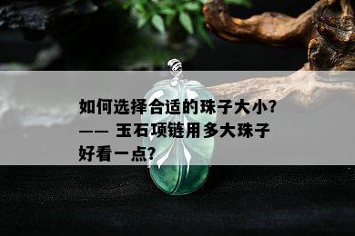 如何选择合适的珠子大小？—— 玉石项链用多大珠子好看一点？