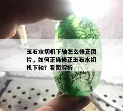 玉石水切机下轴怎么修正图片，如何正确修正玉石水切机下轴？看图解析