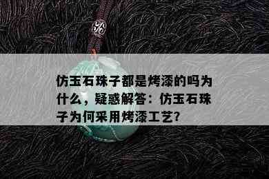 仿玉石珠子都是烤漆的吗为什么，疑惑解答：仿玉石珠子为何采用烤漆工艺？