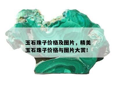 玉石珠子价格及图片，精美玉石珠子价格与图片大赏！