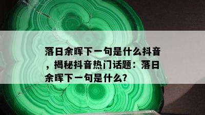 落日余晖下一句是什么抖音，揭秘抖音热门话题：落日余晖下一句是什么？