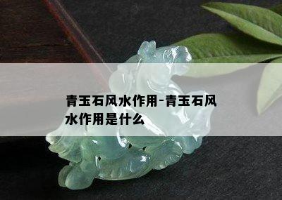 青玉石风水作用-青玉石风水作用是什么