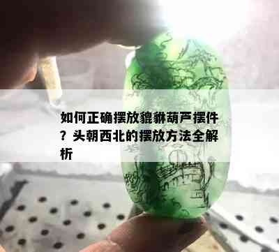 如何正确摆放貔貅葫芦摆件？头朝西北的摆放方法全解析