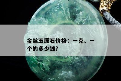 金丝玉原石价格：一克、一个的多少钱？