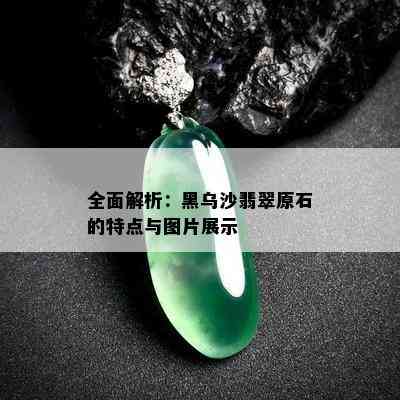 全面解析：黑乌沙翡翠原石的特点与图片展示