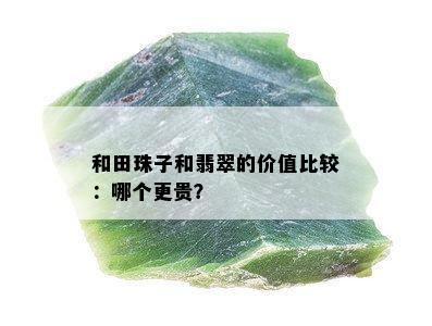 和田珠子和翡翠的价值比较：哪个更贵？