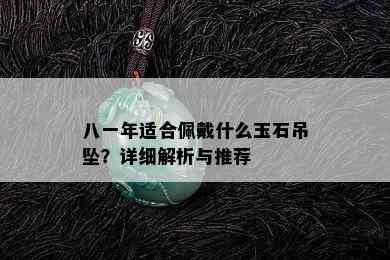 八一年适合佩戴什么玉石吊坠？详细解析与推荐