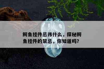 鳄鱼挂件忌讳什么，探秘鳄鱼挂件的禁忌，你知道吗？