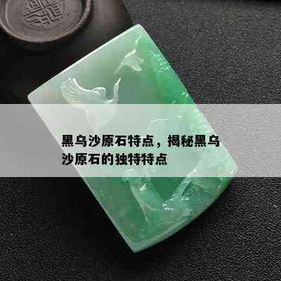 黑乌沙原石特点，揭秘黑乌沙原石的独特特点