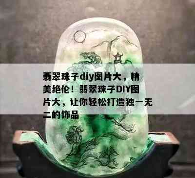 翡翠珠子diy图片大，精美绝伦！翡翠珠子DIY图片大，让你轻松打造独一无二的饰品