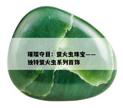 璀璨夺目：萤火虫珠宝——独特萤火虫系列首饰