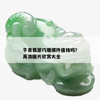 干青翡翠巧雕摆件值钱吗？高清图片欣赏大全