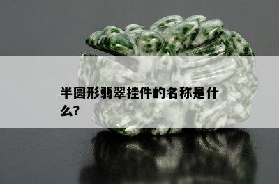 半圆形翡翠挂件的名称是什么？