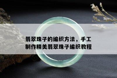 翡翠珠子的编织方法，手工制作精美翡翠珠子编织教程