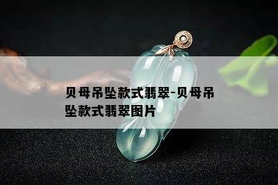 贝母吊坠款式翡翠-贝母吊坠款式翡翠图片