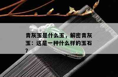 青灰玉是什么玉，解密青灰玉：这是一种什么样的玉石？