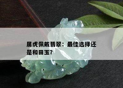 属虎佩戴翡翠：更佳选择还是和田玉？