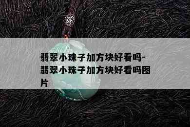 翡翠小珠子加方块好看吗-翡翠小珠子加方块好看吗图片