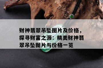 财神翡翠吊坠图片及价格，探寻财富之源：精美财神翡翠吊坠图片与价格一览