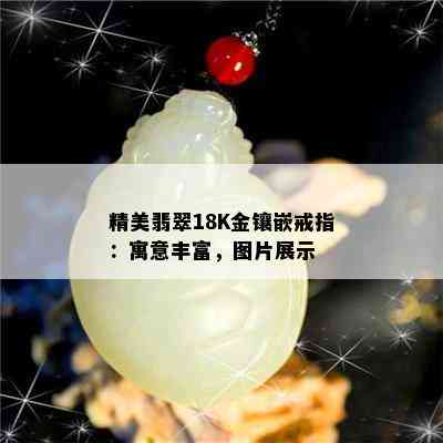 精美翡翠18K金镶嵌戒指：寓意丰富，图片展示