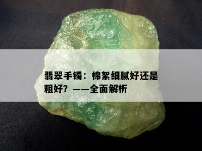 翡翠手镯：棉絮细腻好还是粗好？——全面解析