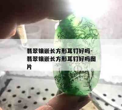 翡翠镶嵌长方形耳钉好吗-翡翠镶嵌长方形耳钉好吗图片