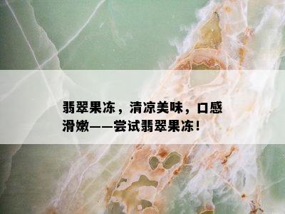 翡翠果冻，清凉美味，口感滑嫩——尝试翡翠果冻！