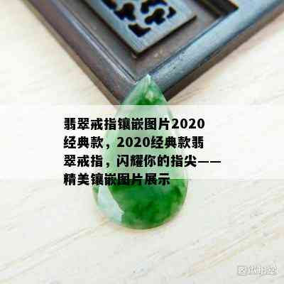 翡翠戒指镶嵌图片2020经典款，2020经典款翡翠戒指，闪耀你的指尖——精美镶嵌图片展示