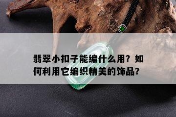 翡翠小扣子能编什么用？如何利用它编织精美的饰品？