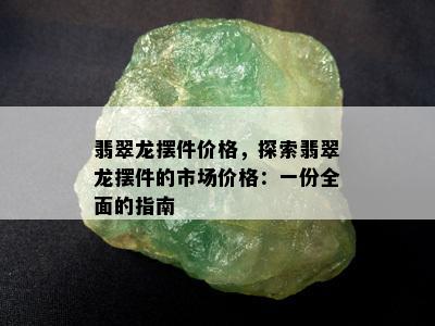 翡翠龙摆件价格，探索翡翠龙摆件的市场价格：一份全面的指南